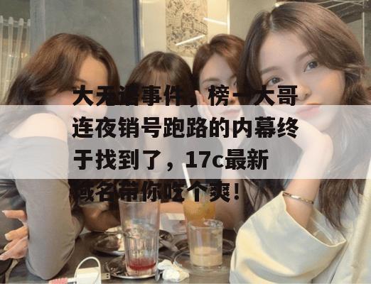 大无语事件,榜一大哥连夜销号跑路的内幕终于找到了,17c最新域名带你吃个爽!